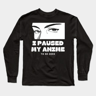 I paused My Anime To Be Here Long Sleeve T-Shirt